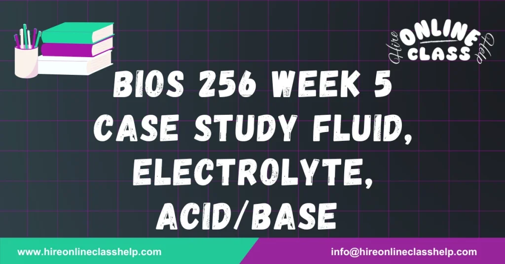 BIOS 256 Week 5 Case Study Fluid, Electrolyte, Acid/Base