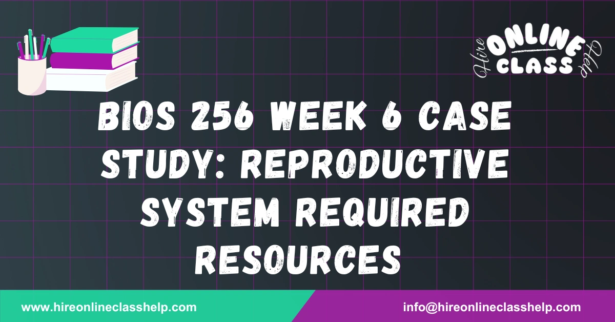 BIOS 256 Week 6 Case Study: Reproductive System Required Resources