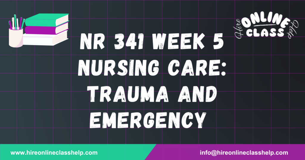 NR 341 Week 5 Nursing Care: Trauma and Emergency