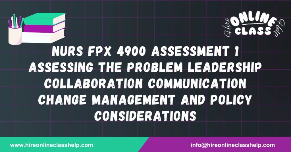 NURS FPX 4900 Assessment 1 Assessing the Problem Leadership Collaboration Communication Change Management and Policy Considerations