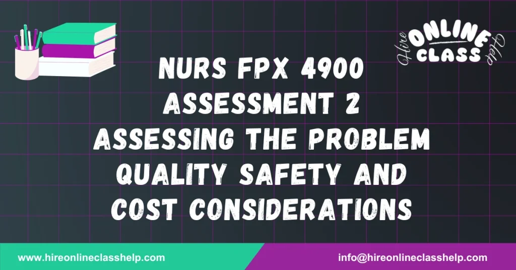 NURS FPX 4900 Assessment 2 Assessing the Problem Quality Safety and Cost Considerations