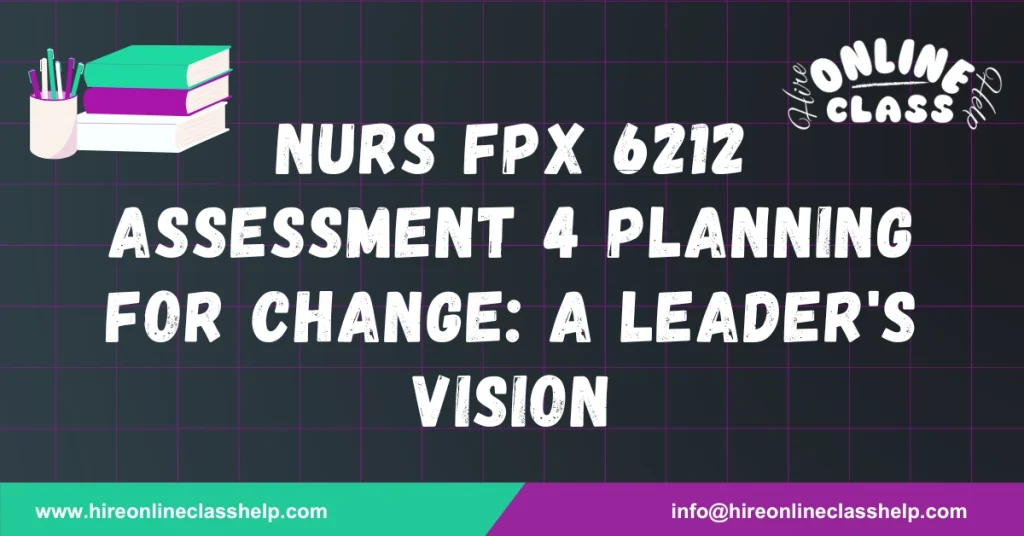 NURS FPX 6212 Assessment 4 Planning for Change: A Leader's Vision