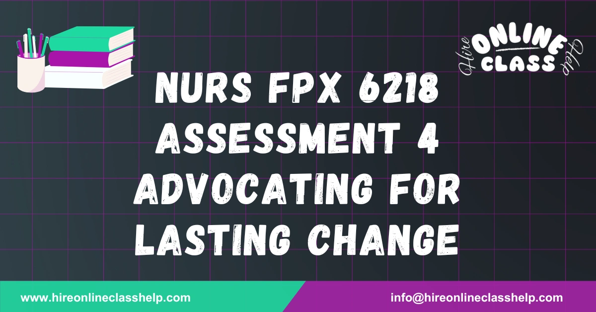 NURS FPX 6218 Assessment 4 Advocating for Lasting Change