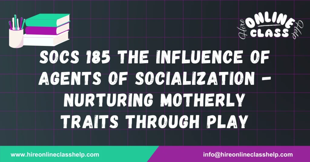 SOCS 185 the Influence of Agents of Socialization - Nurturing Motherly Traits through Play