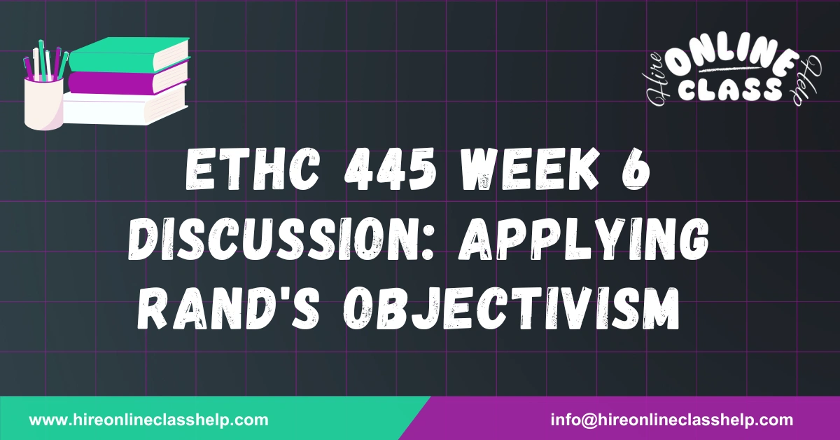 ETHC 445 Week 6 Discussion: Applying Rand's Objectivism