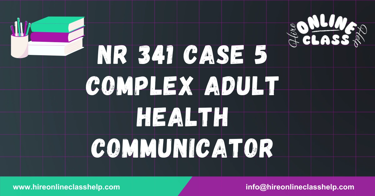 NR 341 Case 5 Complex Adult Health Communicator