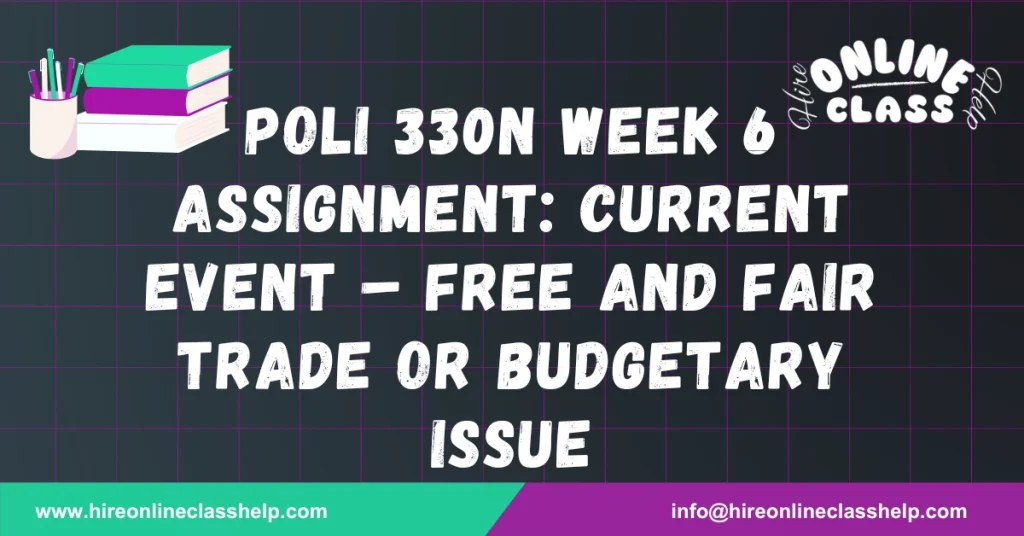 POLI 330N Week 6 Assignment: Current Event – Free and Fair Trade or Budgetary Issue