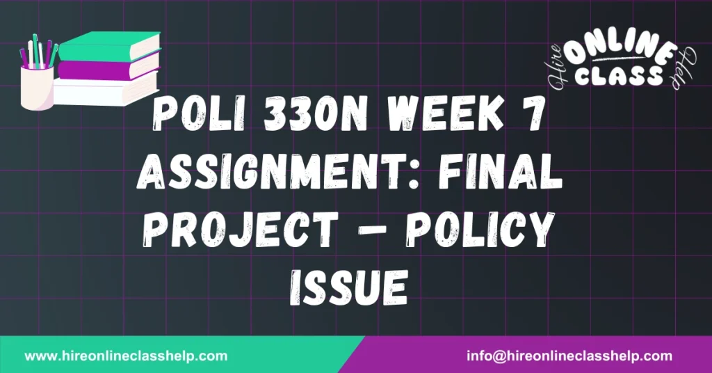 POLI 330N Week 7 Assignment: Final Project – Policy Issue