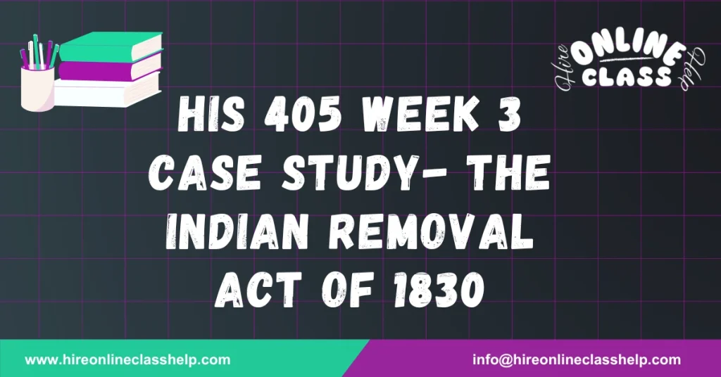 HIS 405 Week 3 Case Study- The Indian Removal Act of 1830