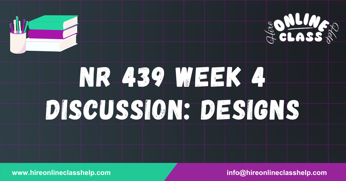 NR 439 Week 4 Discussion: Designs