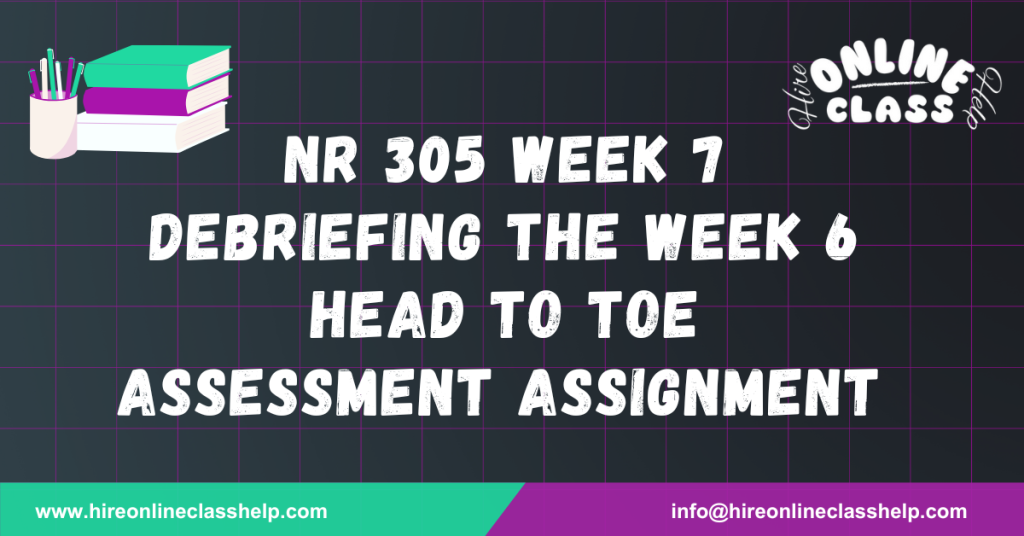 NR 305 Week 7 Debriefing the Week 6 Head to Toe Assessment Assignment