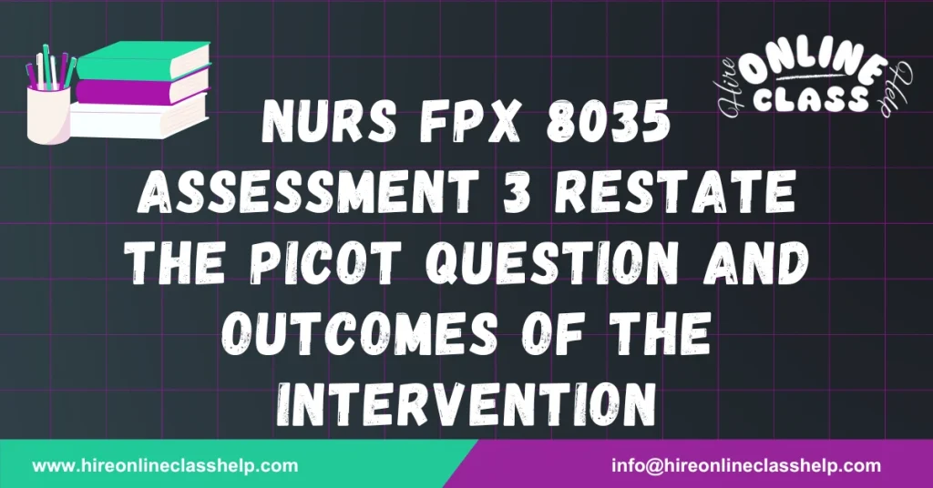 NURS FPX 8035 Assessment 3 Restate The PICOT Question and Outcomes of the Intervention