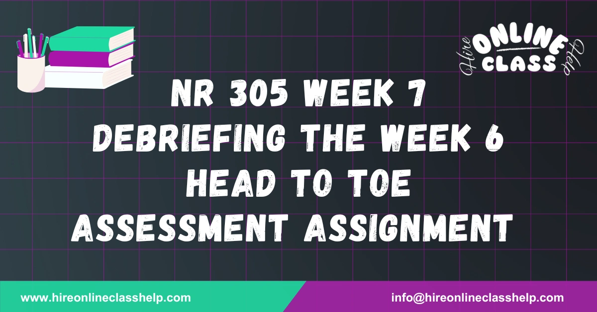 NR 305 Week 7 Debriefing the Week 6 Head to Toe Assessment Assignment