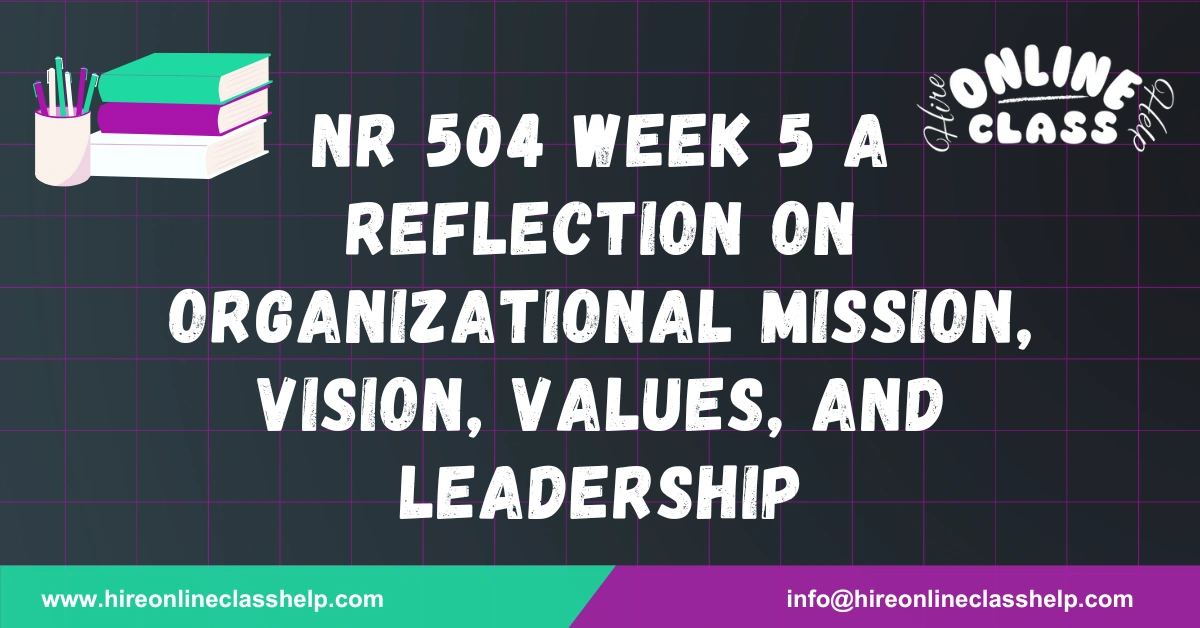 NR 504 Week 5 A Reflection on Organizational Mission, Vision, Values, and Leadership