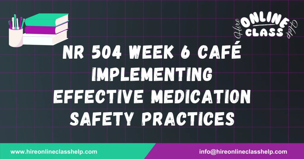 NR 504 Week 6 Café Implementing Effective Medication Safety Practices