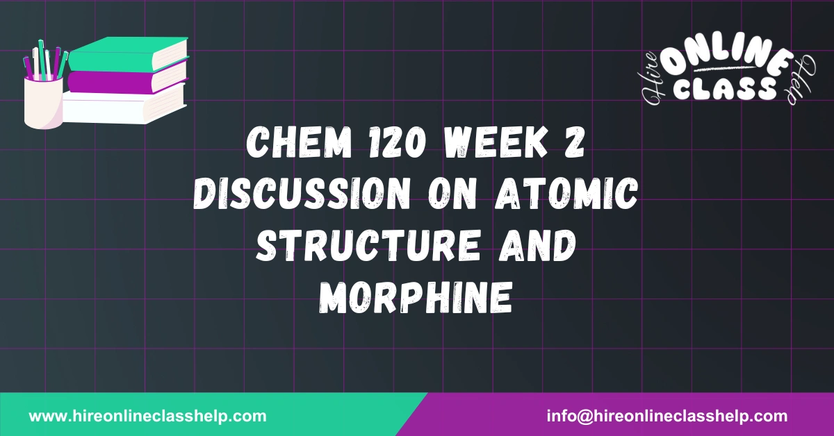 CHEM 120 Week 2 Discussion on Atomic Structure and Morphine