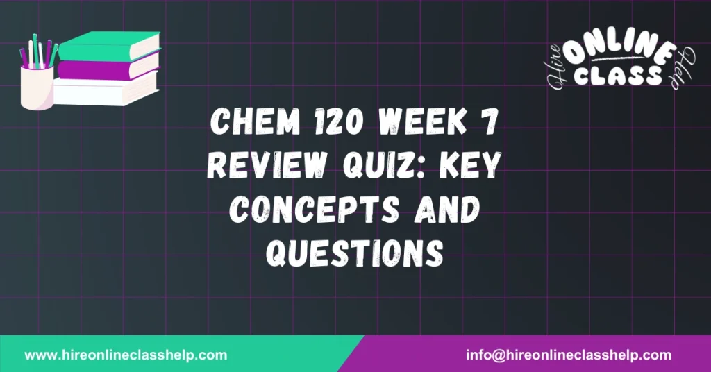 CHEM 120 Week 7 Review Quiz: Key Concepts and Questions