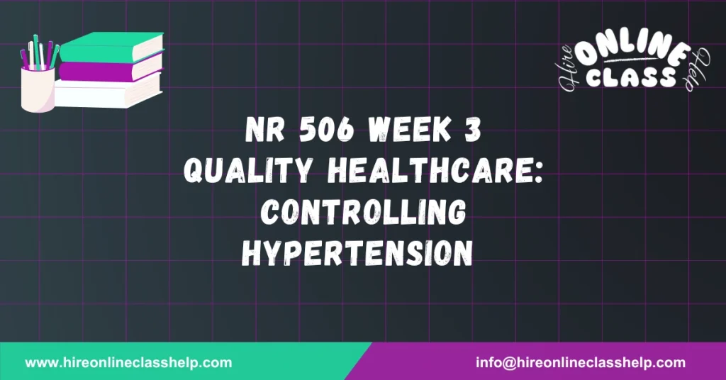 NR 506 Week 3 Quality Healthcare: Controlling Hypertension