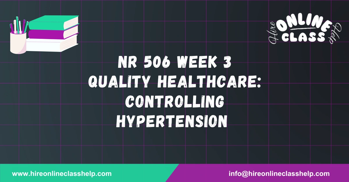 NR 506 Week 3 Quality Healthcare: Controlling Hypertension