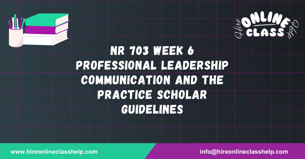 NR 703 Week 6 Professional Leadership Communication and the Practice Scholar Guidelines