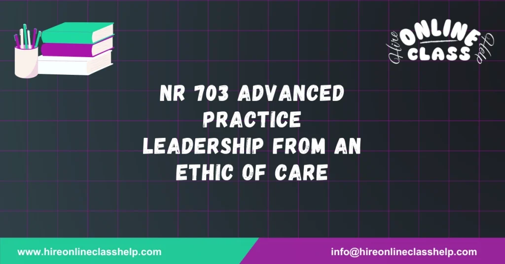 NR 703 Advanced Practice Leadership from an Ethic of Care
