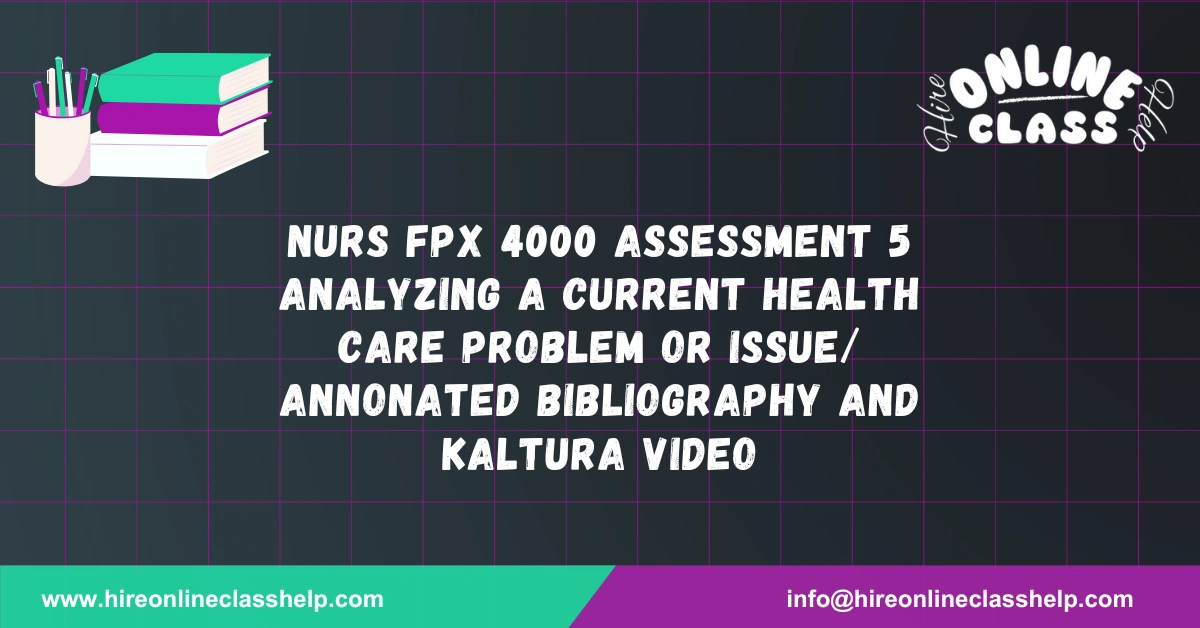 NURS FPX 4000 Assessment 5 Analyzing a Current Health Care Problem or Issue/ Annonated Bibliography and Kaltura Video