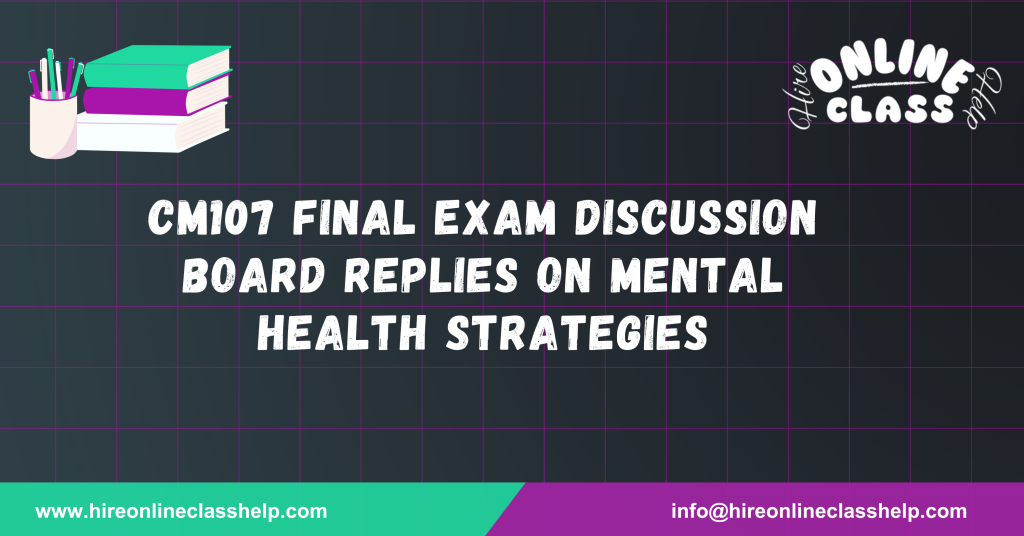 CM107 Final Exam Discussion Board Replies on Mental Health Strategies