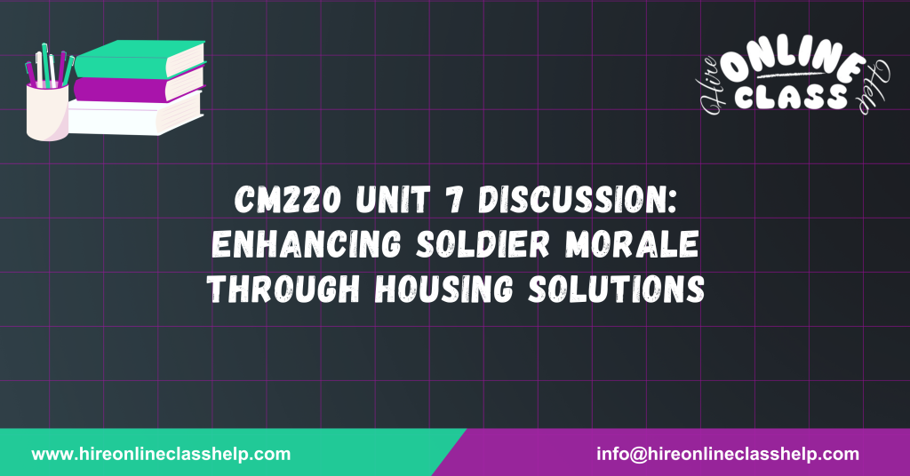CM220 Unit 7 Discussion: Enhancing Soldier Morale through Housing Solutions