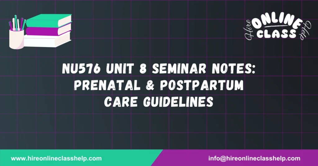 NU576 Unit 8 Seminar Notes: Prenatal & Postpartum Care Guidelines