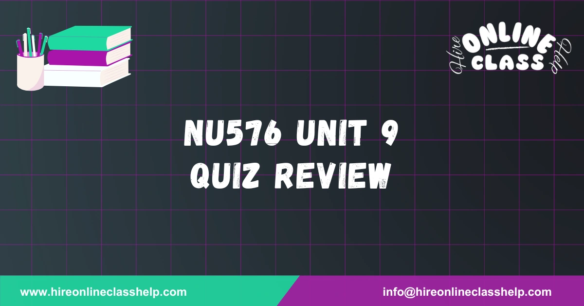 NU576 Unit 9 Quiz Review