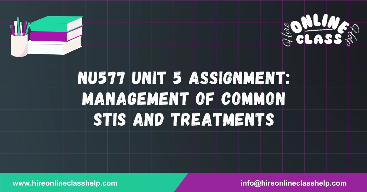 NU577 Unit 5 Assignment: Management of Common STIs and Treatments