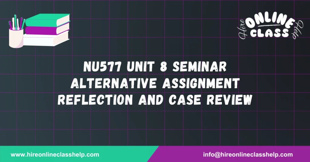 NU577 Unit 8 Seminar Alternative Assignment Reflection and Case Review
