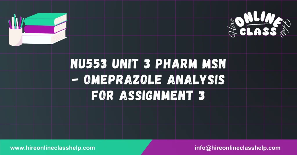 NU553 Unit 3 Pharm MSN - Omeprazole Analysis for Assignment 3