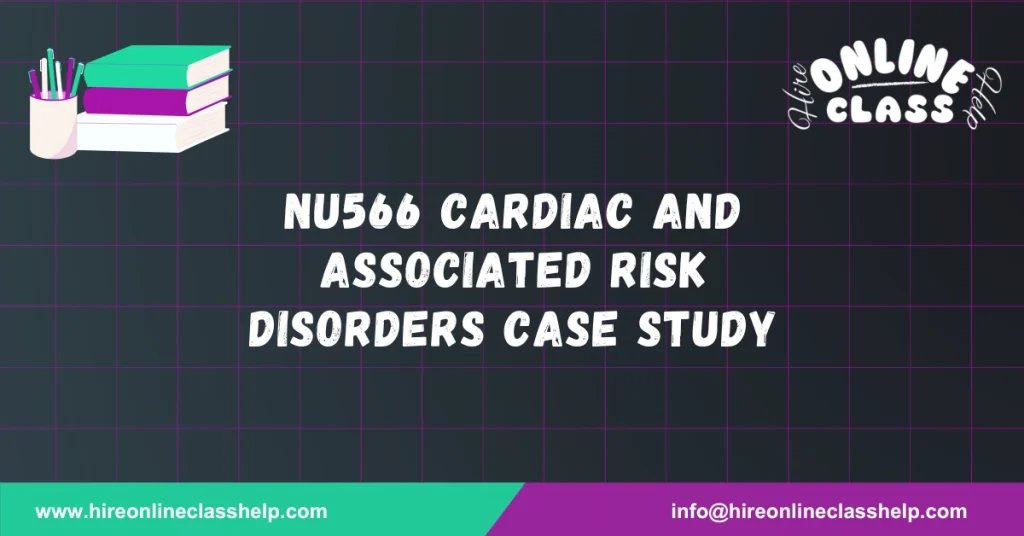 NU566 Cardiac and Associated Risk Disorders Case Study