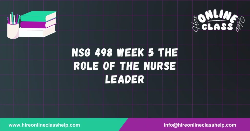 NSG 498 Week 5 The Role of the Nurse Leader
