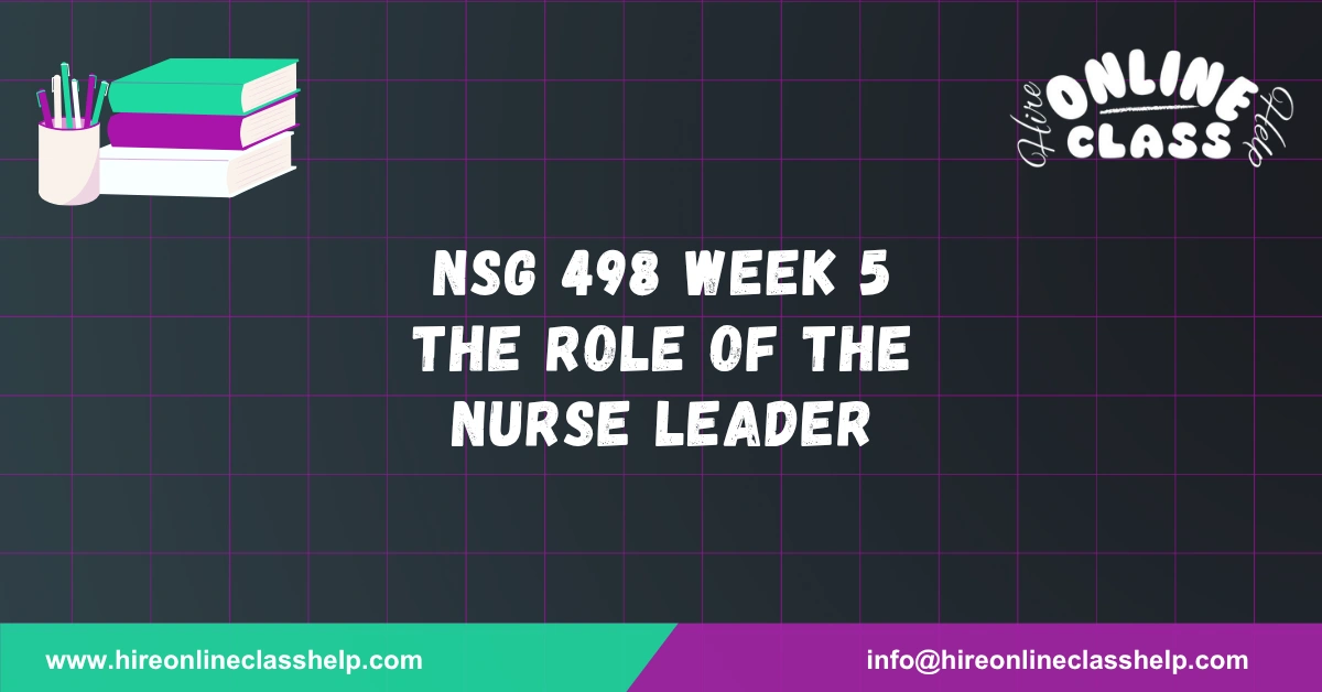 NSG 498 Week 5 The Role of the Nurse Leader