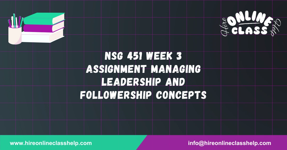 NSG 451 Week 3 Assignment Managing Leadership and Followership Concepts