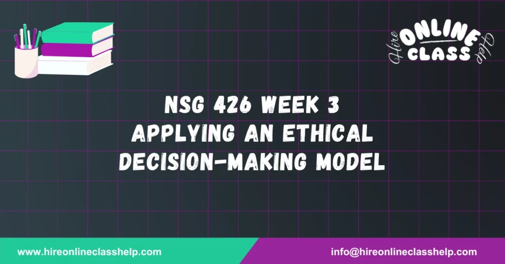 NSG 426 Week 3 Applying an Ethical Decision-Making Model