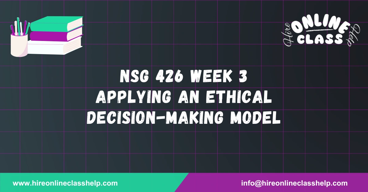 NSG 426 Week 3 Applying an Ethical Decision-Making Model