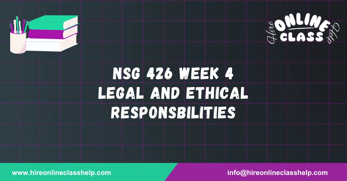 NSG 426 Week 4 Legal and Ethical Responsbilities
