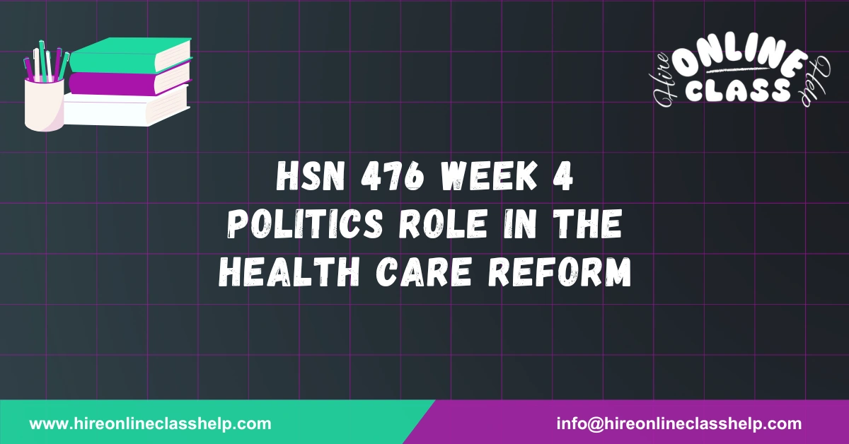 HSN 476 Week 4 Politics Role in the Health Care Reform
