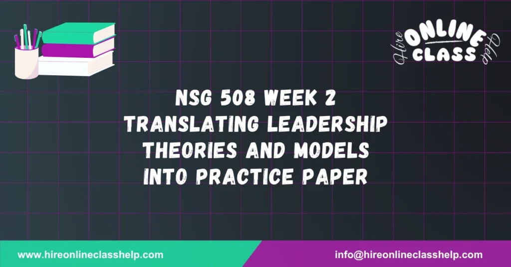 NSG 508 Week 2 Translating Leadership Theories and Models Into Practice Paper