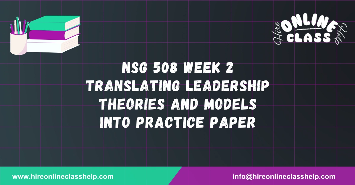 NSG 508 Week 2 Translating Leadership Theories and Models Into Practice Paper