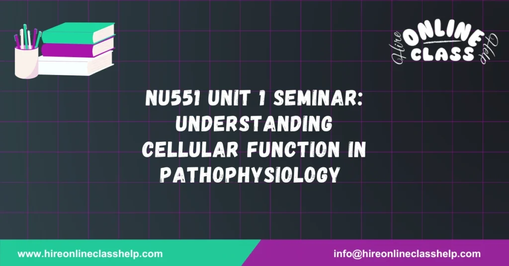 NU551 Unit 1 Seminar: Understanding Cellular Function in Pathophysiology