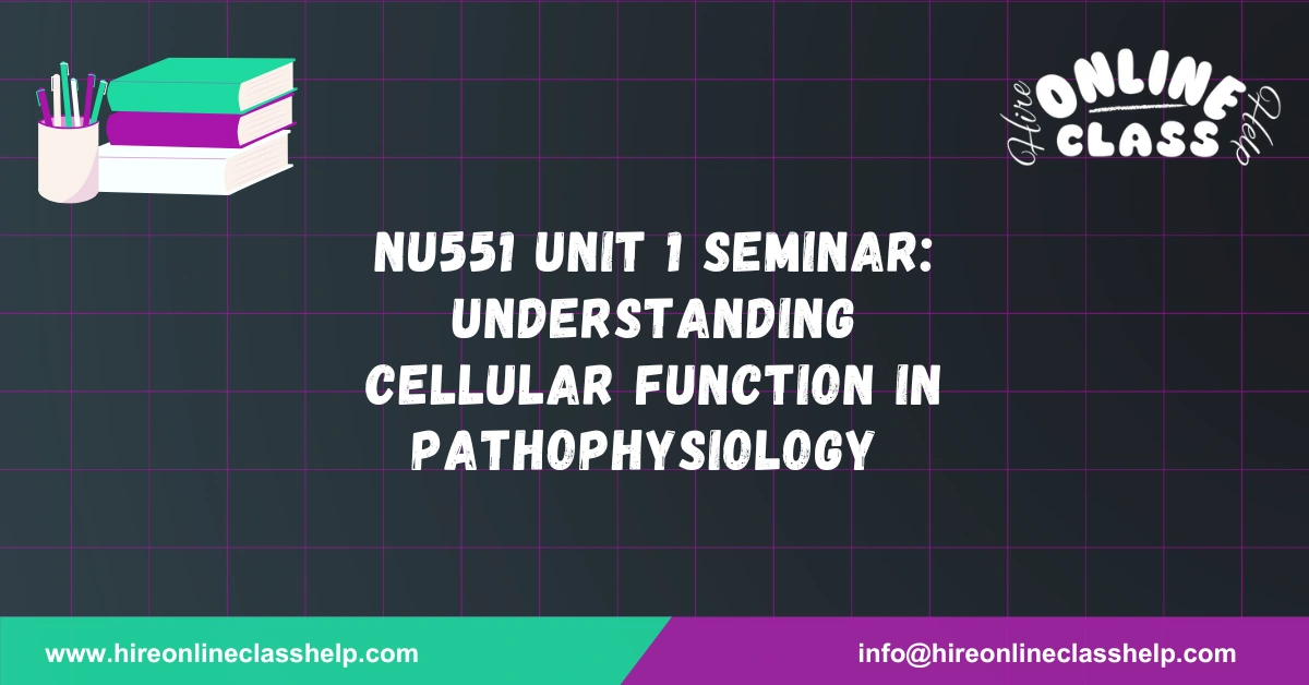 NU551 Unit 1 Seminar: Understanding Cellular Function in Pathophysiology