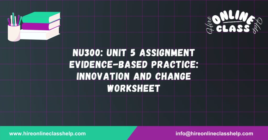 NU300: Unit 5 Assignment Evidence-Based Practice: Innovation and Change Worksheet