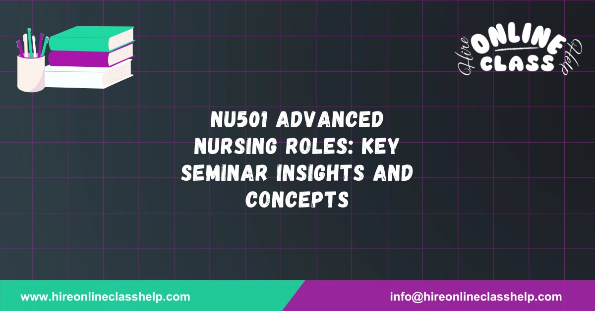 NU501 Advanced Nursing Roles: Key Seminar Insights and Concepts