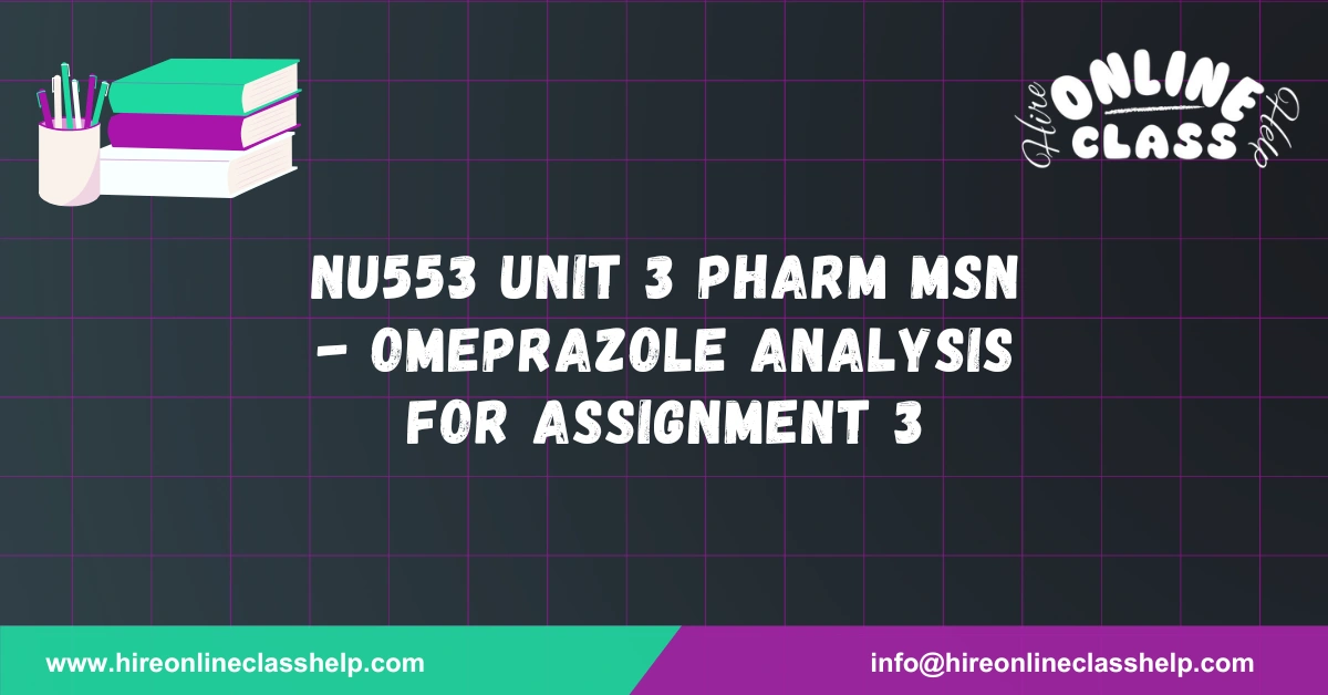 NU553 Unit 3 Pharm MSN - Omeprazole Analysis for Assignment 3