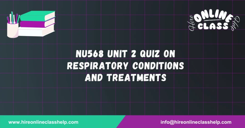 NU568 Unit 2 Quiz on Respiratory Conditions and Treatments