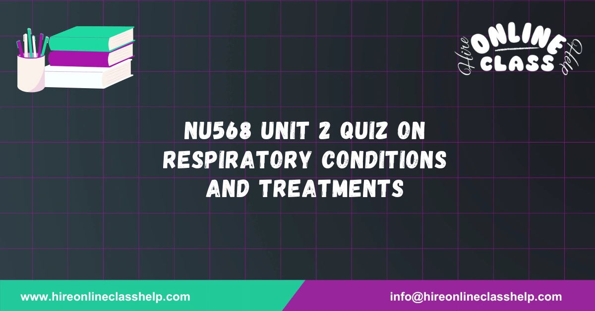 NU568 Unit 2 Quiz on Respiratory Conditions and Treatments